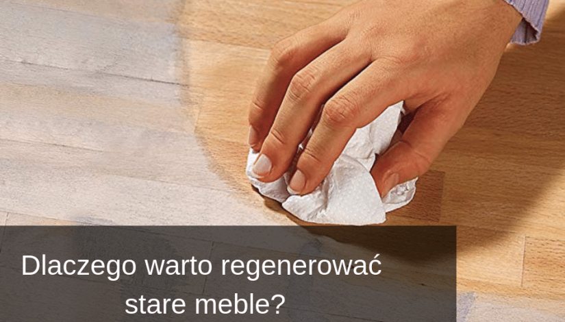 Dlaczego warto regenerować stare meble??