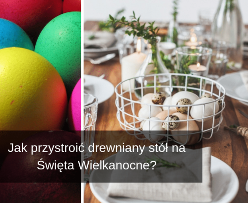 Jak przystroić drewniany stół na&nbsp;Święta Wielkanocne?