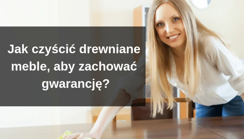Jak czyścić drewniane meble, aby zachować gwarancję!